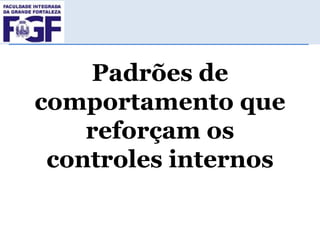 Padrões de
comportamento que
reforçam os
controles internos

 