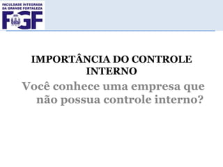 IMPORTÂNCIA DO CONTROLE
INTERNO

Você conhece uma empresa que
não possua controle interno?

 