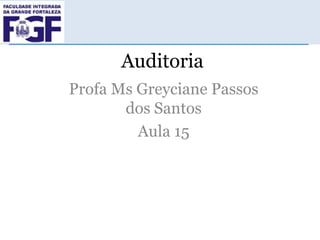 Auditoria
Profa Ms Greyciane Passos
dos Santos
Aula 15

 