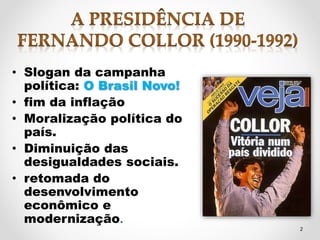 • Slogan da campanha 
política: O Brasil Novo! 
• fim da inflação 
• Moralização política do 
país. 
• Diminuição das 
desigualdades sociais. 
• retomada do 
desenvolvimento 
econômico e 
modernização. 
2 
 