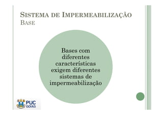 SISTEMA DE IMPERMEABILIZAÇÃO 
BASE 
Bases com 
diferentes 
características 
exigem diferentes 
sistemas de 
impermeabilização 
 