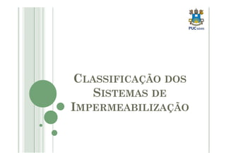 CCLLAASSSSIIFFIICCAAÇÇÃÃOO DDOOSS 
SISTEMAS DE 
IMPERMEABILIZAÇÃO 
 