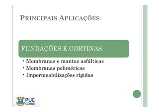PRINCIPAIS APLICAÇÕES 
FUNDAÇÕES E CORTINAS 
•Membranas e mantas asfálticas 
•Membranas poliméricas 
• Impermeabilizações rígidas 
 