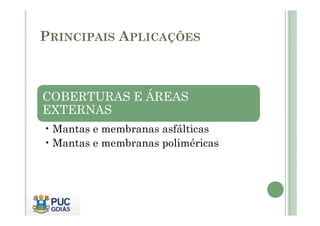 PRINCIPAIS APLICAÇÕES 
COBERTURAS E ÁREAS 
EXTERNAS 
•Mantas e membranas asfálticas 
•Mantas e membranas poliméricas 
 