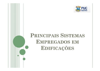 PPRRIINNCCIIPPAAIISS SSIISSTTEEMMAASS 
EMPREGADOS EM 
EDIFICAÇÕES 
 
