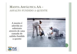 MANTA ASFÁLTICA AA – 
ASFALTO FUNDIDO A QUENTE 
A manta é 
aderida ao 
substrato 
através de uma 
camada de 
asfalto fundido 
a quente 
 