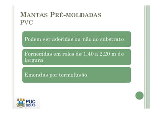 MANTAS PRÉ-MOLDADAS 
PVC 
Podem ser aderidas ou não ao substrato 
Fornecidas em rolos de 1,40 a 2,20 m de 
largura 
Emendas por termofusão 
 