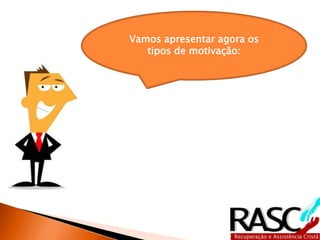 Vamos apresentar agora os
tipos de motivação:
 