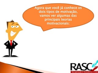 Agora que você já conhece os
dois tipos de motivação,
vamos ver algumas das
principais teorias
motivacionais:
 