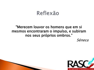 "Merecem louvor os homens que em si
mesmos encontraram o impulso, e subiram
nos seus próprios ombros.”
Séneca
 