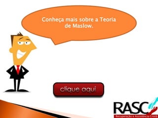 Conheça mais sobre a Teoria
de Maslow.
 