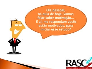 Olá pessoal,
na aula de hoje, vamos
falar sobre motivação...
E aí, me respondam vocês
estão motivados, para
iniciar esse estudo?
 