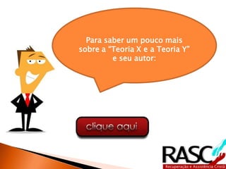 Para saber um pouco mais
sobre a “Teoria X e a Teoria Y”
e seu autor:
 