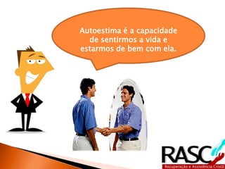 Autoestima é a capacidade
de sentirmos a vida e
estarmos de bem com ela.
 