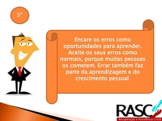 3º
Encare os erros como
oportunidades para aprender.
Aceite os seus erros como
normais, porque muitas pessoas
os cometem. Errar também faz
parte da aprendizagem e do
crescimento pessoal.
 