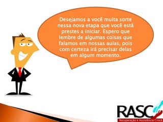 Desejamos a você muita sorte
nessa nova etapa que você está
prestes a iniciar. Espero que
lembre de algumas coisas que
falamos em nossas aulas, pois
com certeza irá precisar delas
em algum momento.
 