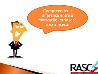 Compreender a
diferença entre a
motivação intrínseca
e extrínseca.
 