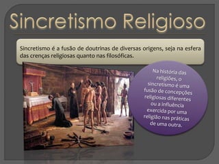 Sincretismo é a fusão de doutrinas de diversas origens, seja na esfera
das crenças religiosas quanto nas filosóficas.
 