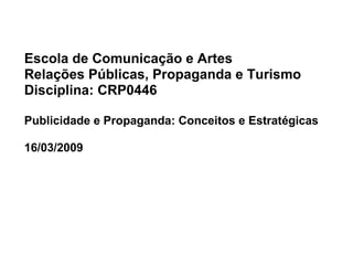 Escola de Comunicação e Artes Relações Públicas, Propaganda e Turismo Disciplina: CRP0446 Publicidade e Propaganda: Conceitos e Estratégicas 16/03/2009 