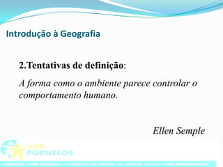 Introdução à Geografia2.Tentativas de definição:A forma como o ambiente parece controlar o comportamento humano.										Ellen Semple
