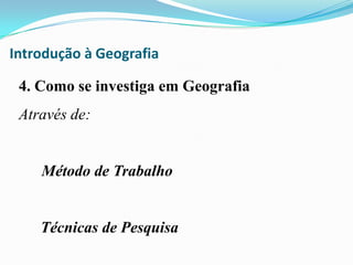 Introdução à Geografia4.Como se investiga em GeografiaAtravés de:۞Método de Trabalho۞Técnicas de Pesquisa