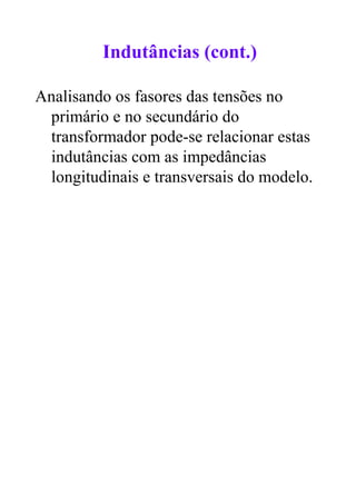 Indutâncias (cont.)

Analisando os fasores das tensões no
 primário e no secundário do
 transformador pode-se relacionar estas
 indutâncias com as impedâncias
 longitudinais e transversais do modelo.
 