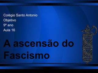 Colégio Santo Antonio
Objetivo
9º ano
Aula 16



A ascensão do
Fascismo
 