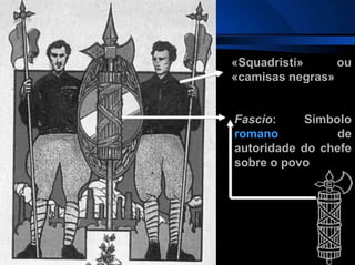 Fascio: Símbolo
romano de
autoridade do chefe
sobre o povo
«Squadristi» ou
«camisas negras»
 