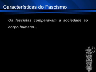 Os fascistas comparavam a sociedade ao
corpo humano...
Características do Fascismo
 