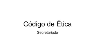 Código de Ética
Secretariado
 
