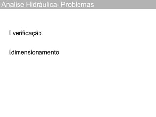 Analise Hidráulica- Problemas
🞓 verificação
🞓dimensionamento
 