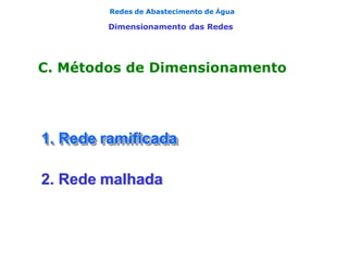 Redes de Abastecimento de Água
Dimensionamento das Redes
C. Métodos de Dimensionamento
1. Rede ramificada
2. Rede malhada
 