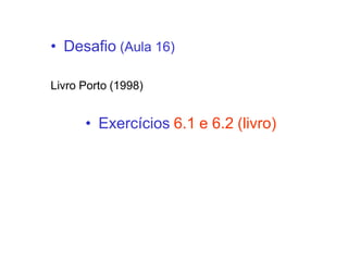 • Desafio (Aula 16)
Livro Porto (1998)
• Exercícios 6.1 e 6.2 (livro)
 