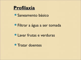 ProfilaxiaProfilaxia
Saneamento básico
Filtrar a água a ser tomada
Lavar frutas e verduras
Tratar doentes
 