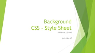 Background
CSS - Style Sheet
Professor: Jolvani
Aula 16 e 17

 