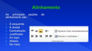 As principais opções de
alinhamento são:
1. À esquerda
2. À direita
3. Centralizado
4. Justificado
5. Ao topo
6. Abaixo
7. No meio
 