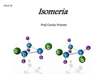 Isomeria
Prof Carlos Priante
AULA 16
 