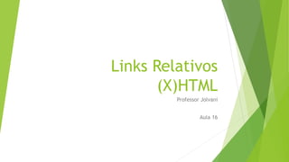 Links Relativos 
(X)HTML 
Professor Jolvani 
Aula 16 
 