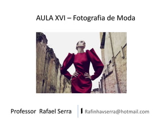 Professor Rafael Serra | Rafinhavserra@hotmail.com
AULA XVI – Fotografia de Moda
 