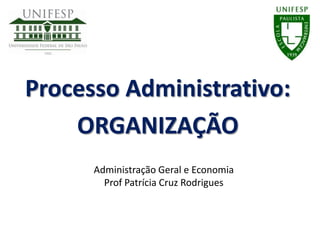 Processo Administrativo:
ORGANIZAÇÃO
Administração Geral e Economia
Prof Patrícia Cruz Rodrigues
 