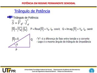 Universidade Tecnológica Federal do Paraná - Departamento Acadêmico de Eletrotécnica
Curso de Engenharia Industrial Elétrica - Ênfase em Eletrotécnica
POTÊNCIA EM REGIME PERMANENTE SENOIDAL
Triângulo de Potência
 