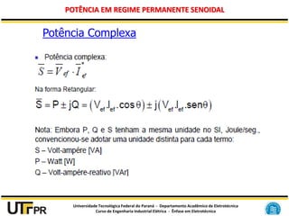 Universidade Tecnológica Federal do Paraná - Departamento Acadêmico de Eletrotécnica
Curso de Engenharia Industrial Elétrica - Ênfase em Eletrotécnica
POTÊNCIA EM REGIME PERMANENTE SENOIDAL
Potência Complexa
 