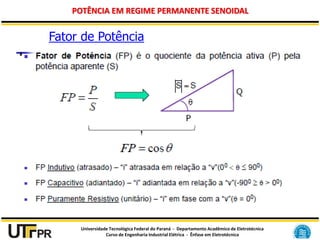 Universidade Tecnológica Federal do Paraná - Departamento Acadêmico de Eletrotécnica
Curso de Engenharia Industrial Elétrica - Ênfase em Eletrotécnica
POTÊNCIA EM REGIME PERMANENTE SENOIDAL
Fator de Potência
 