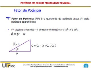 Universidade Tecnológica Federal do Paraná - Departamento Acadêmico de Eletrotécnica
Curso de Engenharia Industrial Elétrica - Ênfase em Eletrotécnica
POTÊNCIA EM REGIME PERMANENTE SENOIDAL
Fator de Potência
 