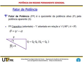 Universidade Tecnológica Federal do Paraná - Departamento Acadêmico de Eletrotécnica
Curso de Engenharia Industrial Elétrica - Ênfase em Eletrotécnica
POTÊNCIA EM REGIME PERMANENTE SENOIDAL
Fator de Potência
 