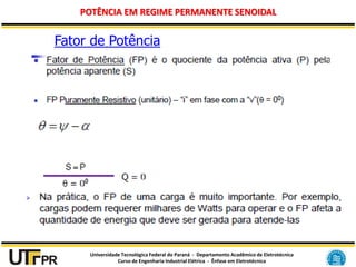 Universidade Tecnológica Federal do Paraná - Departamento Acadêmico de Eletrotécnica
Curso de Engenharia Industrial Elétrica - Ênfase em Eletrotécnica
POTÊNCIA EM REGIME PERMANENTE SENOIDAL
Fator de Potência
 