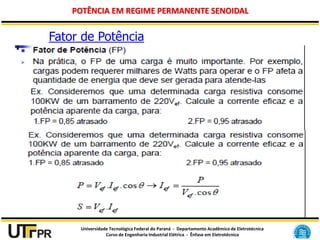 Universidade Tecnológica Federal do Paraná - Departamento Acadêmico de Eletrotécnica
Curso de Engenharia Industrial Elétrica - Ênfase em Eletrotécnica
POTÊNCIA EM REGIME PERMANENTE SENOIDAL
Fator de Potência
 