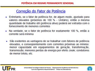 Universidade Tecnológica Federal do Paraná - Departamento Acadêmico de Eletrotécnica
Curso de Engenharia Industrial Elétrica - Ênfase em Eletrotécnica
POTÊNCIA EM REGIME PERMANENTE SENOIDAL
Correção do Fator de Potência
 