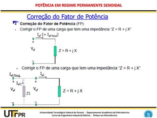 Universidade Tecnológica Federal do Paraná - Departamento Acadêmico de Eletrotécnica
Curso de Engenharia Industrial Elétrica - Ênfase em Eletrotécnica
POTÊNCIA EM REGIME PERMANENTE SENOIDAL
Correção do Fator de Potência
 