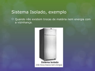 Sistema Isolado, exemplo
 Quando não existem trocas de matéria nem energia com
a vizinhança.
 